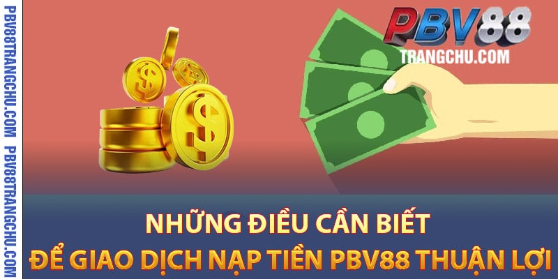 Những điều cần biết để giao dịch nạp tiền Pbv88 thuận lợi